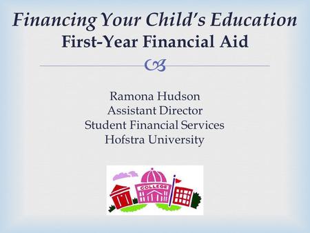  Financing Your Child’s Education First-Year Financial Aid Ramona Hudson Assistant Director Student Financial Services Hofstra University.