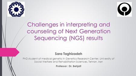 Challenges in interpreting and counseling of Next Generation Sequencing (NGS) results Sara Taghizadeh PhD student of medical genetic in Genetics Research.