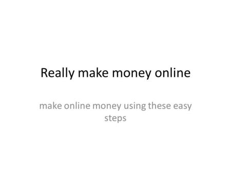 Really make money online make online money using these easy steps.