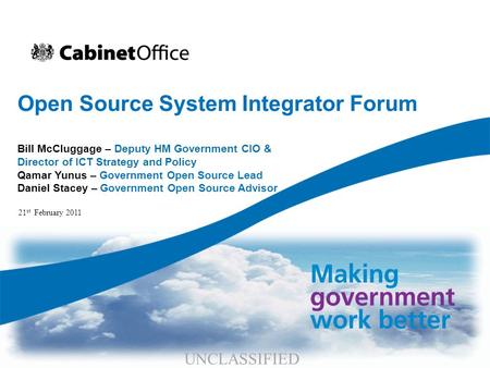 Open Source System Integrator Forum Bill McCluggage – Deputy HM Government CIO & Director of ICT Strategy and Policy Qamar Yunus – Government Open Source.