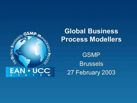 Global Business Process Modellers GSMP Brussels 27 February 2003.