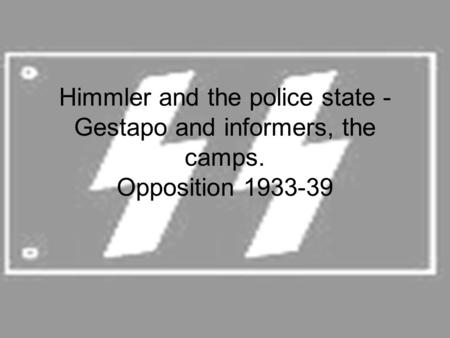 Himmler and the police state - Gestapo and informers, the camps. Opposition 1933-39.