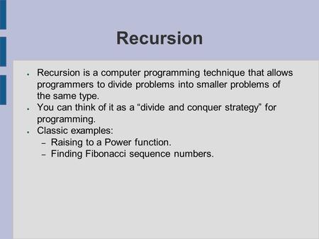 Recursion ● Recursion is a computer programming technique that allows programmers to divide problems into smaller problems of the same type. ● You can.