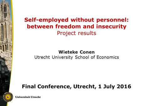 Self-employed without personnel: between freedom and insecurity Project results Wieteke Conen Utrecht University School of Economics Final Conference,