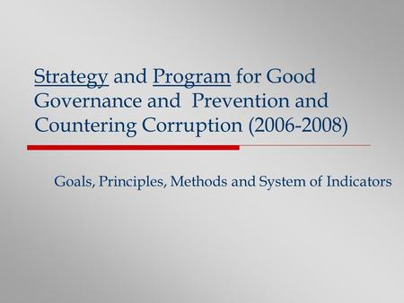 Strategy and Program for Good Governance and Prevention and Countering Corruption (2006-2008) Goals, Principles, Methods and System of Indicators.