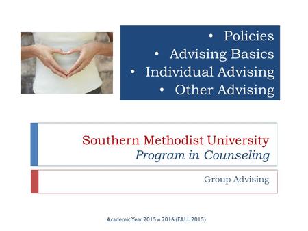 Southern Methodist University Program in Counseling Group Advising Academic Year 2015 – 2016 (FALL 2015) Policies Advising Basics Individual Advising Other.