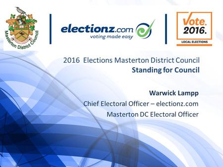 2016 Elections Masterton District Council Standing for Council Warwick Lampp Chief Electoral Officer – electionz.com Masterton DC Electoral Officer.