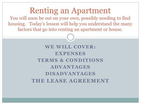 WE WILL COVER: EXPENSES TERMS & CONDITIONS ADVANTAGES DISADVANTAGES THE LEASE AGREEMENT Renting an Apartment You will soon be out on your own, possibly.