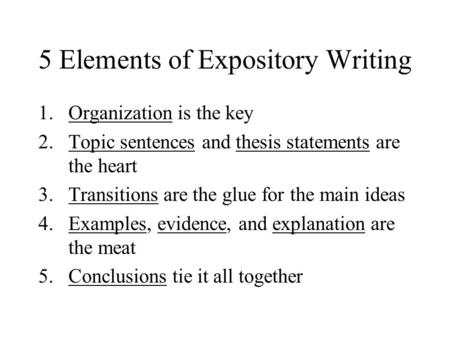 5 Elements of Expository Writing 1.Organization is the key 2.Topic sentences and thesis statements are the heart 3.Transitions are the glue for the main.