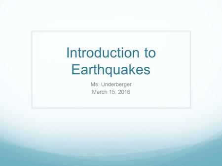 Introduction to Earthquakes Ms. Underberger March 15, 2016.