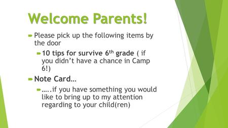 Welcome Parents!  Please pick up the following items by the door  10 tips for survive 6 th grade ( if you didn’t have a chance in Camp 6!)  Note Card…