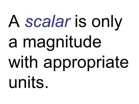 A scalar is only a magnitude with appropriate units.