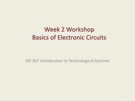 IAT 267 Introduction to Technological Systems 1 Week 2 Workshop Basics of Electronic Circuits.