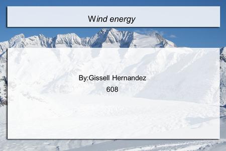 Wind energy By:Gissell Hernandez 608. What is Wind Energy? ● Wind energy is energy that is caused by the uneven heating of earths surface,by the sun.One.