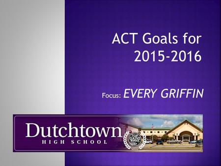 Focus: EVERY GRIFFIN.  Students in grades 9-11 take a series of rigorous and nationally comparable assessments, including EXPLORE, PLAN, ACT, and WorkKeys.