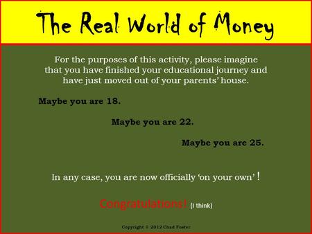 The Real World of Money For the purposes of this activity, please imagine that you have finished your educational journey and have just moved out of your.