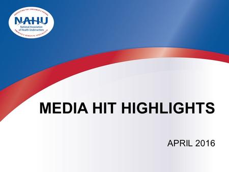 MEDIA HIT HIGHLIGHTS APRIL 2016. BY THE NUMBERS  In April, NAHU received more than 217 press hits.  In March, NAHU received more than 543 press hits.