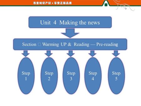 Unit 4 Making the news Section Ⅰ Warming UP & Reading — Pre-readin g Step 1 Step 2 Step 3 Step 4 Step 5.