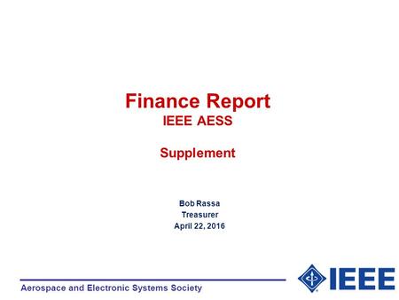 Aerospace and Electronic Systems Society Finance Report IEEE AESS Supplement Bob Rassa Treasurer April 22, 2016.