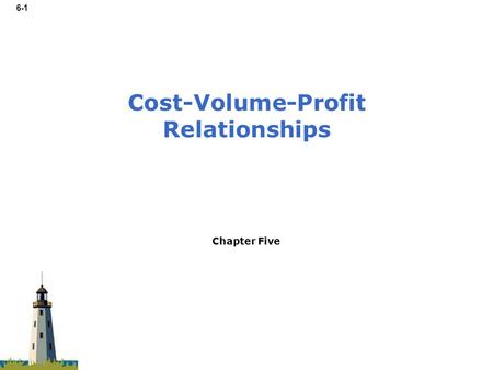 6-1 Chapter Five Cost-Volume-Profit Relationships.