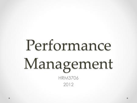 Performance Management HRM3706 2012. Content Managing employee performance o Performance management in context o Performance management process o Performance.