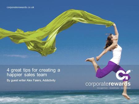 Corporaterewards.co.uk 4 great tips for creating a happier sales team By guest writer Alex Faiers, Addictivity.