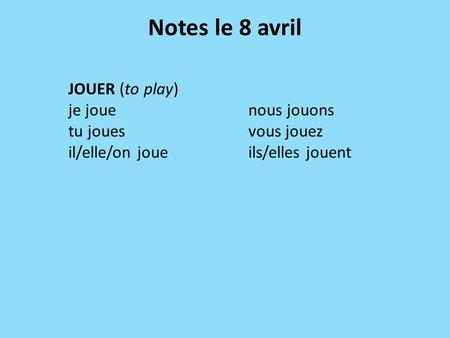 Notes le 8 avril JOUER (to play) je jouenous jouons tu jouesvous jouez il/elle/on joueils/elles jouent.