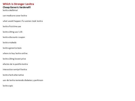 Which Is Stronger Levitra Cheap Generic Vardenafil levitra skelbimai can medicare cover levitra what would happen if a women took levitra levitra first.