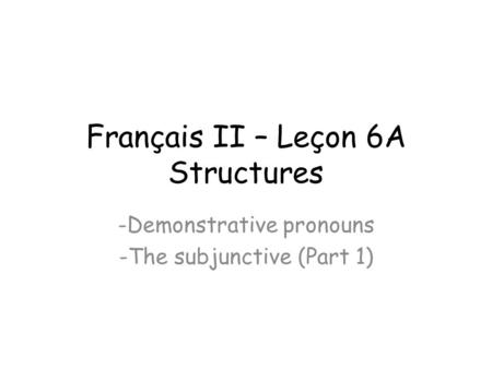 Français II – Leçon 6A Structures -Demonstrative pronouns -The subjunctive (Part 1)