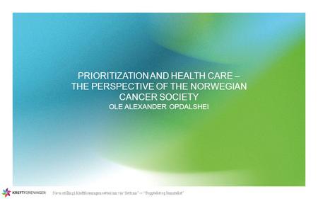 Navn stilling i Kreftforeningen settes inn via “Sett inn” -> “Topptekst og bunntekst” PRIORITIZATION AND HEALTH CARE – THE PERSPECTIVE OF THE NORWEGIAN.