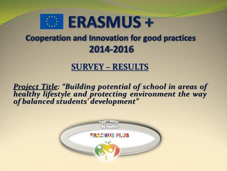 SURVEY – RESULTS Project Title“Building potential of school in areas of healthy lifestyle and protecting environment the way of balanced students’ development”