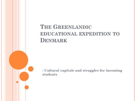 T HE G REENLANDIC EDUCATIONAL EXPEDITION TO D ENMARK - Cultural capitals and struggles for incoming students.