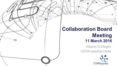 Collaboration Board Meeting 11 March 2016 Alberto Di Meglio CERN openlab Head.