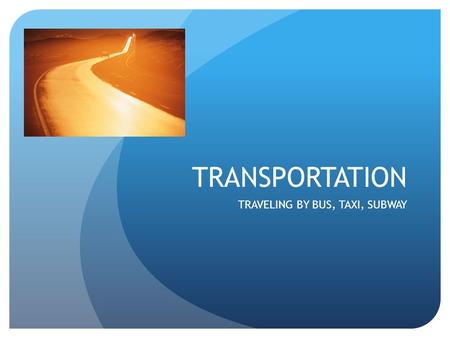 TRANSPORTATION TRAVELING BY BUS, TAXI, SUBWAY. BUS A popular way to travel in cities is on a bus. “How did you get here today?” “I took a bus.”, “I traveled.