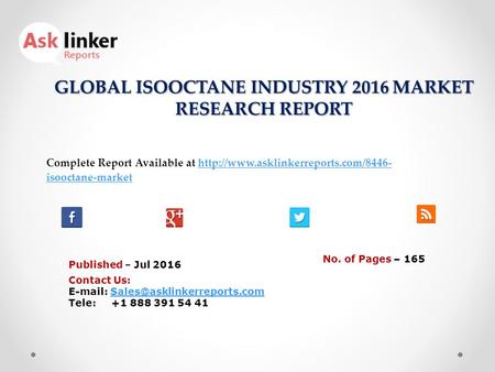 GLOBAL ISOOCTANE INDUSTRY 2016 MARKET RESEARCH REPORT Published – Jul 2016 Complete Report Available at  isooctane-markethttp://www.asklinkerreports.com/8446-