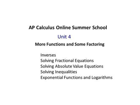 AP Calculus Online Summer School More Functions and Some Factoring Unit 4 Inverses Solving Fractional Equations Solving Absolute Value Equations Solving.