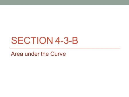 SECTION 4-3-B Area under the Curve. Def: The area under a curve bounded by f(x) and the x-axis and the lines x = a and x = b is given by Where and n is.