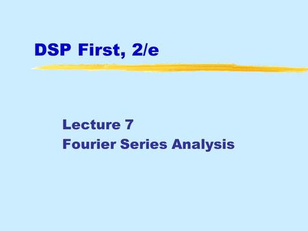 DSP First, 2/e Lecture 7 Fourier Series Analysis.