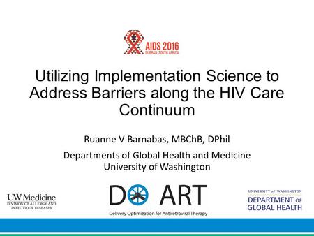 Utilizing Implementation Science to Address Barriers along the HIV Care Continuum Ruanne V Barnabas, MBChB, DPhil Departments of Global Health and Medicine.