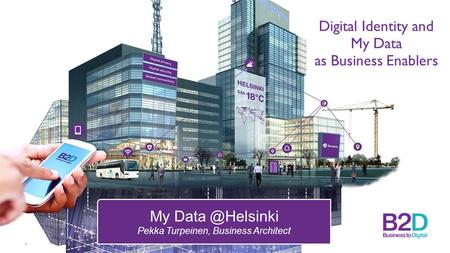 Digital Identity and My Data as Business Enablers 1 My Pekka Turpeinen, Business Architect.