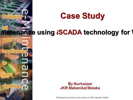 Implementing eMaintenance using i SCADA technology for Wisma Persekutuan Melaka By Nurhaizan JKR Mekanikal Melaka Case Study Published by permission and.