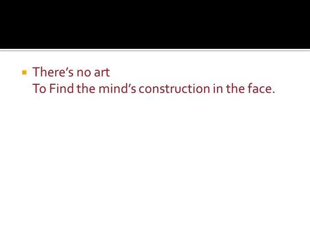  There’s no art To Find the mind’s construction in the face.