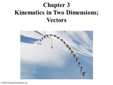 Chapter 3 Kinematics in Two Dimensions; Vectors © 2014 Pearson Education, Inc.