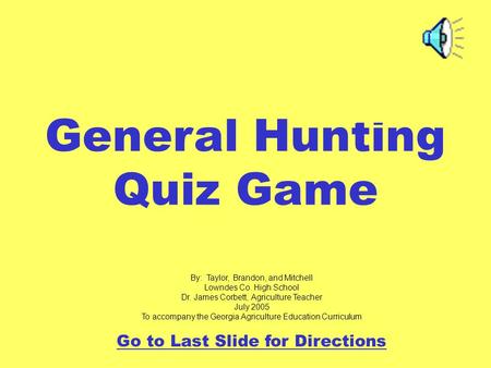 General Hunting Quiz Game By: Taylor, Brandon, and Mitchell Lowndes Co. High School Dr. James Corbett, Agriculture Teacher July 2005 To accompany the Georgia.