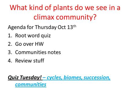 What kind of plants do we see in a climax community? Agenda for Thursday Oct 13 th 1.Root word quiz 2.Go over HW 3.Communities notes 4.Review stuff Quiz.