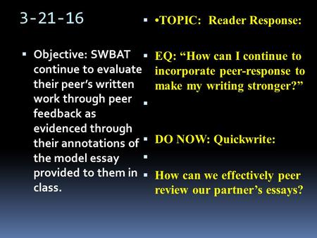 3-21-16  Objective: SWBAT continue to evaluate their peer’s written work through peer feedback as evidenced through their annotations of the model essay.