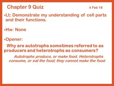 Chapter 9 Quiz 4 Feb 16 Lt: Demonstrate my understanding of cell parts and their functions. Hw: None Opener: Why are autotrophs sometimes referred to as.