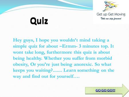 GO GO!!! GO GO!!! GO GO!!! GO GO!!! Hey guys, I hope you wouldn’t mind taking a simple quiz for about –Ermm- 3 minutes top. It wont take long, furthermore.