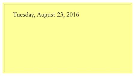 Tuesday, August 23, 2016. HAPPY TUESDAY! Design a simple experiment. Choose an independent variable and dependent variable. Choose two variables that.