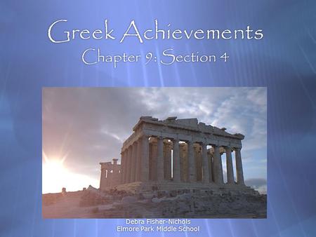 Debra Fisher-Nichols Elmore Park Middle School Greek Achievements Chapter 9: Section 4 Art, Philosophy, & Science.